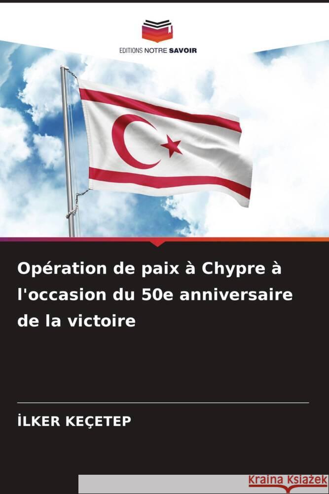 Op?ration de paix ? Chypre ? l'occasion du 50e anniversaire de la victoire İlker Ke?etep 9786208126605 Editions Notre Savoir