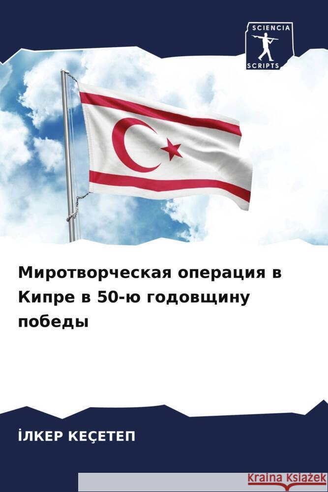 Mirotworcheskaq operaciq w Kipre w 50-ü godowschinu pobedy Keçetep, Ilker 9786208126636 Sciencia Scripts