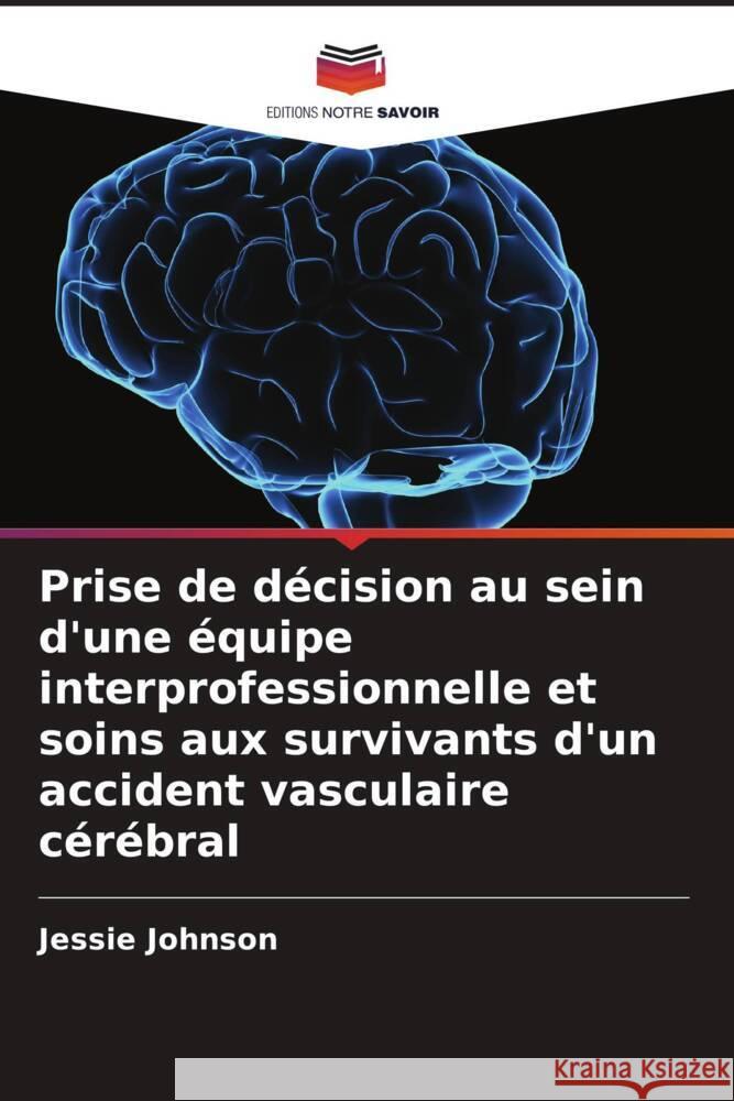 Prise de d?cision au sein d'une ?quipe interprofessionnelle et soins aux survivants d'un accident vasculaire c?r?bral Jessie Johnson 9786208127084