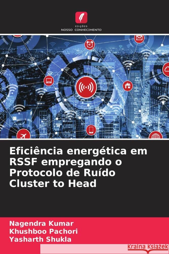 Efici?ncia energ?tica em RSSF empregando o Protocolo de Ru?do Cluster to Head Nagendra Kumar Khushboo Pachori Yasharth Shukla 9786208128999