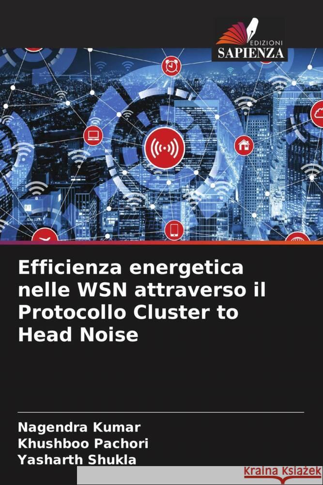 Efficienza energetica nelle WSN attraverso il Protocollo Cluster to Head Noise Nagendra Kumar Khushboo Pachori Yasharth Shukla 9786208129019