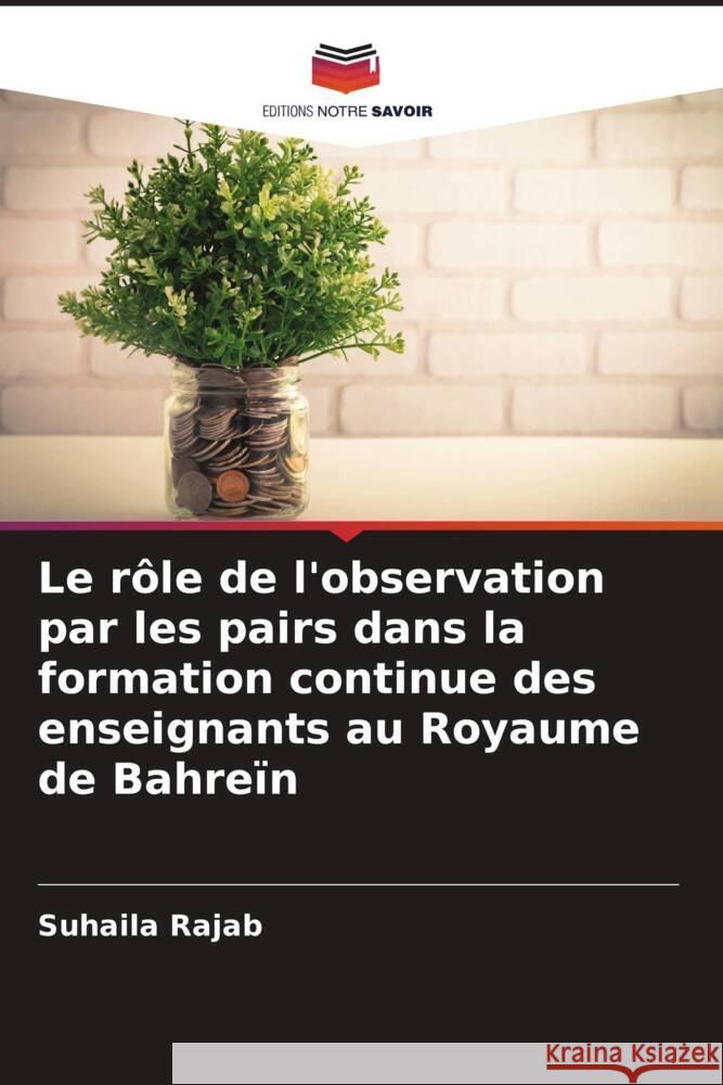 Le r?le de l'observation par les pairs dans la formation continue des enseignants au Royaume de Bahre?n Suhaila Rajab 9786208133207