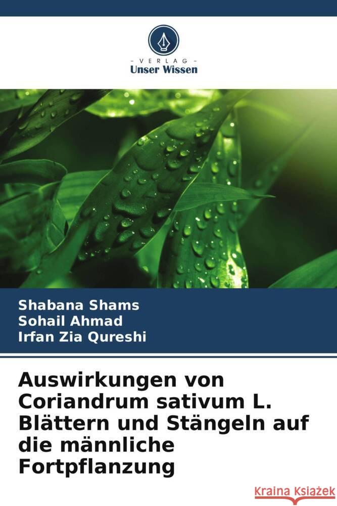 Auswirkungen von Coriandrum sativum L. Bl?ttern und St?ngeln auf die m?nnliche Fortpflanzung Shabana Shams Sohail Ahmad Irfan Zia Qureshi 9786208133795 Verlag Unser Wissen