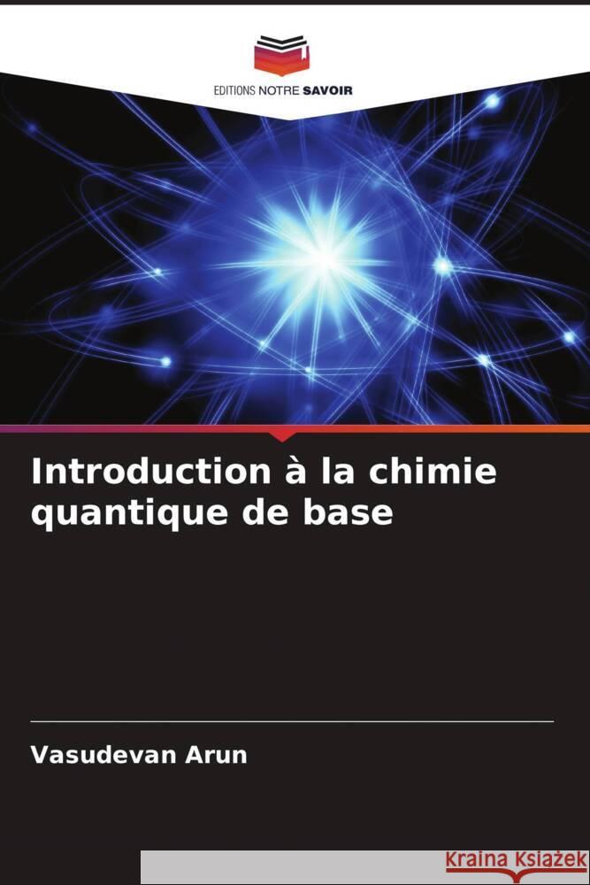 Introduction ? la chimie quantique de base Vasudevan Arun 9786208134761 Editions Notre Savoir