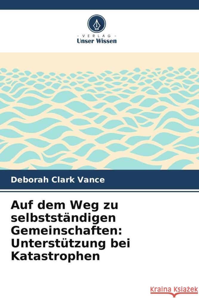 Auf dem Weg zu selbstst?ndigen Gemeinschaften: Unterst?tzung bei Katastrophen Deborah Clark Vance 9786208134921