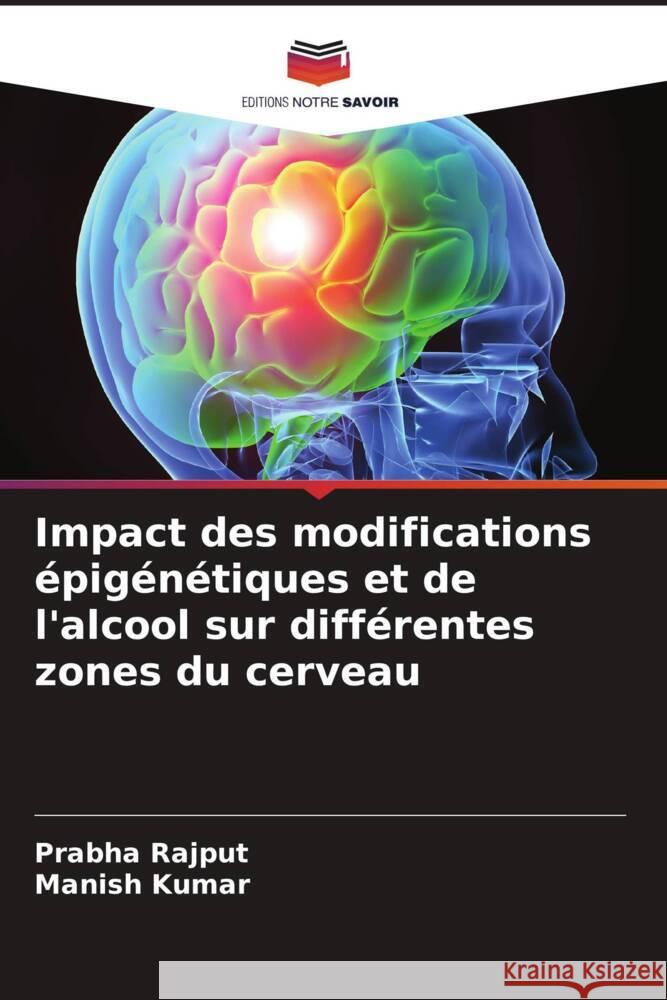 Impact des modifications ?pig?n?tiques et de l'alcool sur diff?rentes zones du cerveau Prabha Rajput Manish Kumar 9786208135058 Editions Notre Savoir