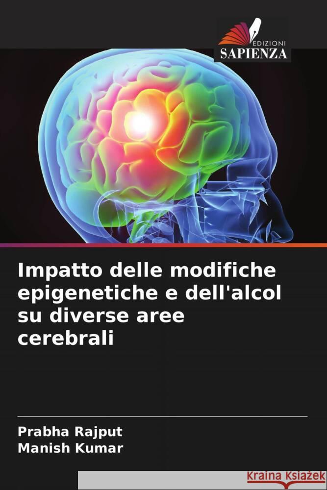 Impatto delle modifiche epigenetiche e dell'alcol su diverse aree cerebrali Prabha Rajput Manish Kumar 9786208135072 Edizioni Sapienza