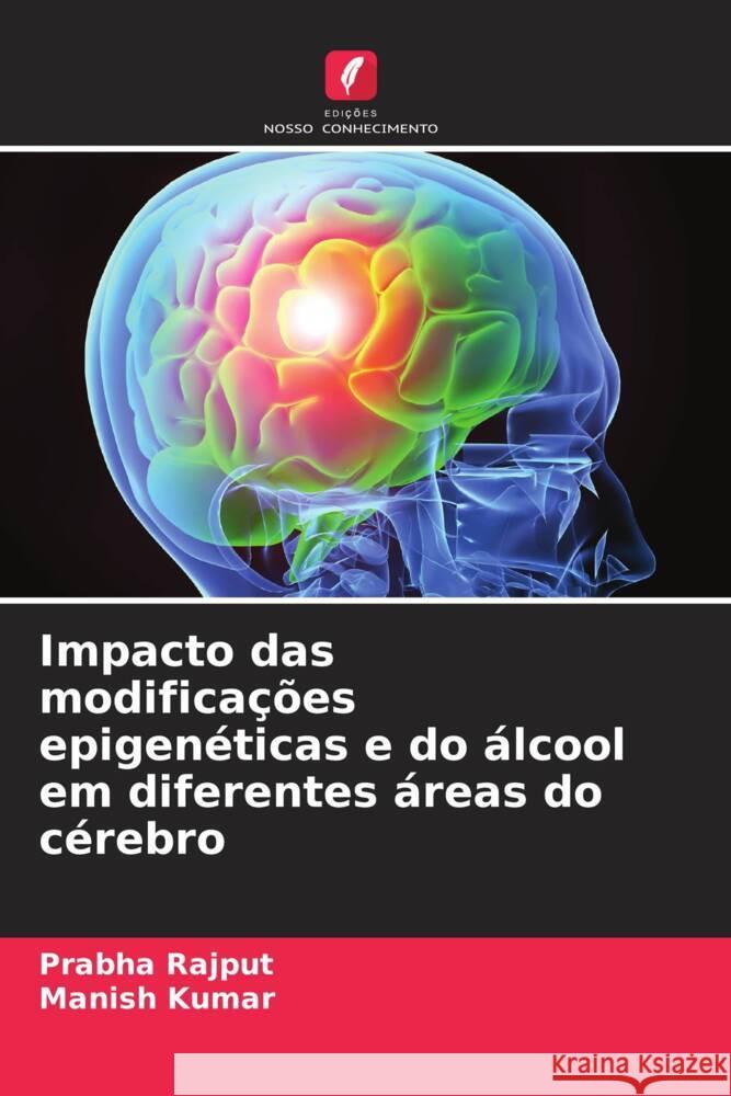 Impacto das modifica??es epigen?ticas e do ?lcool em diferentes ?reas do c?rebro Prabha Rajput Manish Kumar 9786208135089 Edicoes Nosso Conhecimento