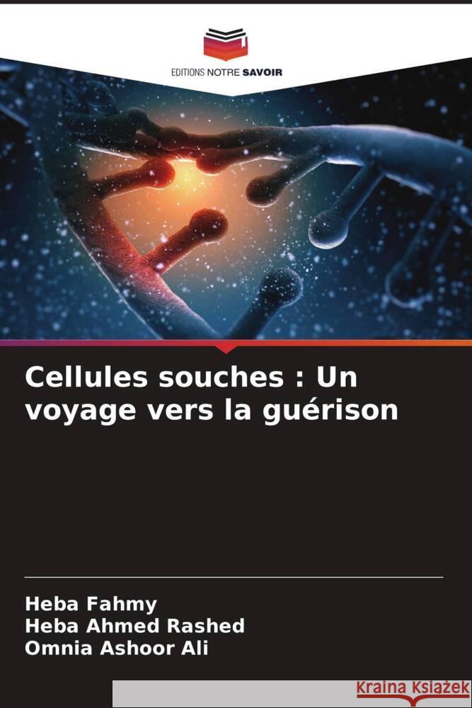 Cellules souches: Un voyage vers la gu?rison Heba Fahmy Heba Ahme Omnia Ashoo 9786208137182 Editions Notre Savoir