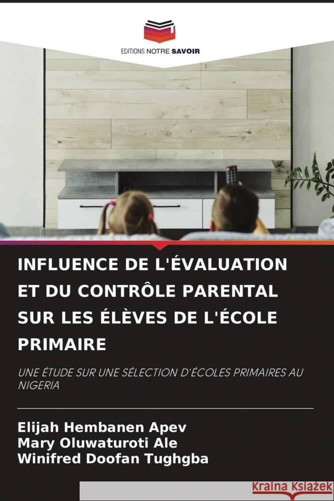 Influence de l'?valuation Et Du Contr?le Parental Sur Les ?l?ves de l'?cole Primaire Elijah Hembanen Apev Mary Oluwaturoti Ale Winifred Doofan Tughgba 9786208142117