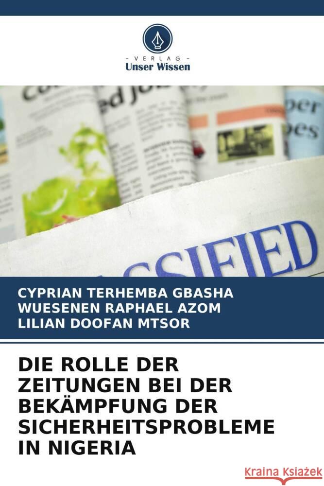 Die Rolle Der Zeitungen Bei Der Bek?mpfung Der Sicherheitsprobleme in Nigeria Cyprian Terhemba Gbasha Wuesenen Raphael Azom Lilian Doofan Mtsor 9786208145668