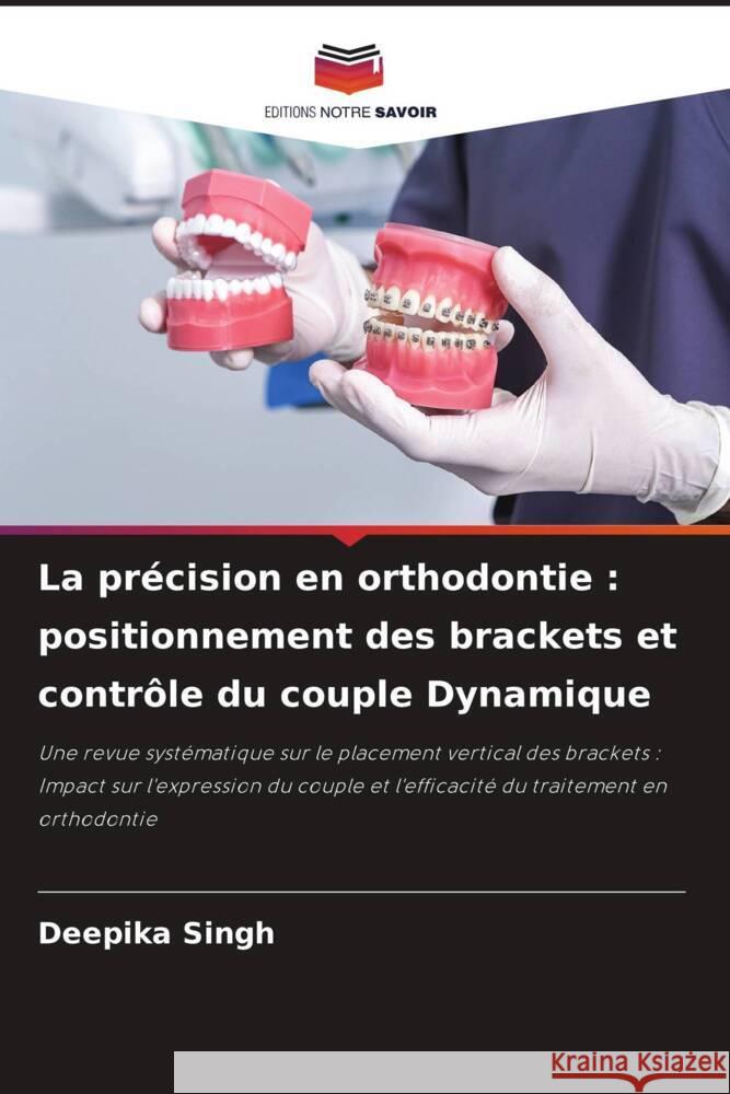 La pr?cision en orthodontie: positionnement des brackets et contr?le du couple Dynamique Deepika Singh 9786208146078