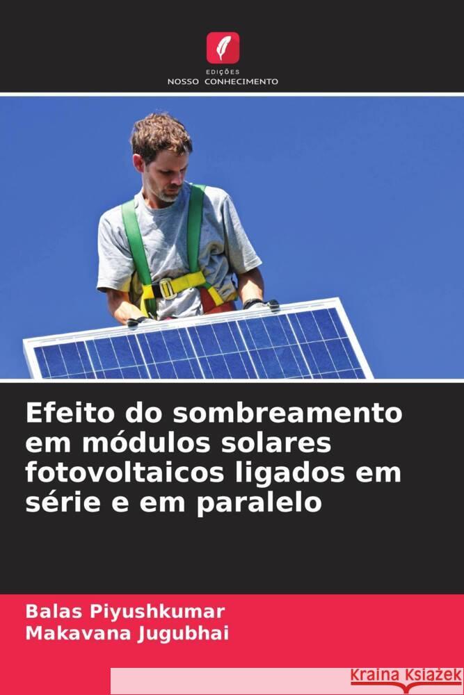 Efeito do sombreamento em m?dulos solares fotovoltaicos ligados em s?rie e em paralelo Balas Piyushkumar Makavana Jugubhai 9786208147648