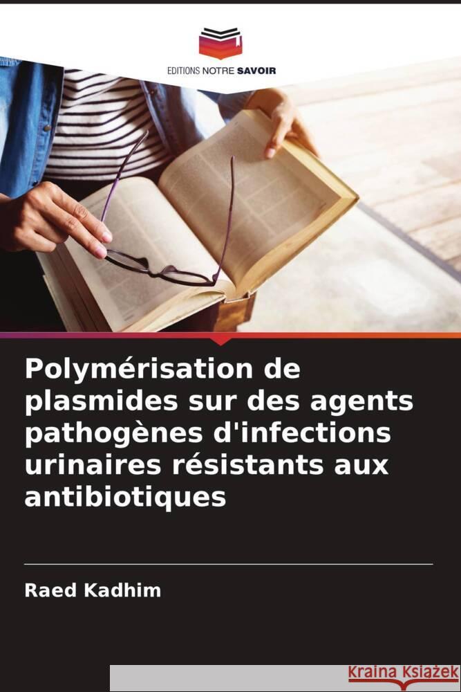 Polym?risation de plasmides sur des agents pathog?nes d'infections urinaires r?sistants aux antibiotiques Raed Kadhim 9786208151058