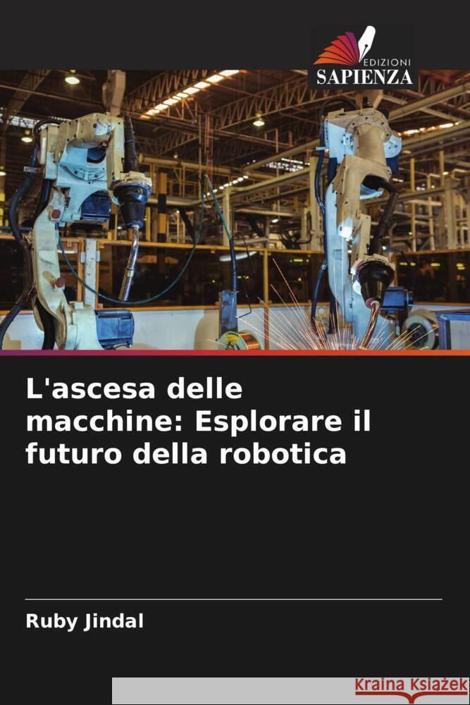 L'ascesa delle macchine: Esplorare il futuro della robotica Ruby Jindal 9786208151874 Edizioni Sapienza