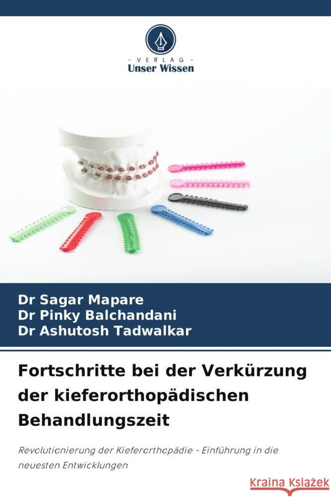 Fortschritte bei der Verk?rzung der kieferorthop?dischen Behandlungszeit Sagar Mapare Pinky Balchandani Ashutosh Tadwalkar 9786208152000