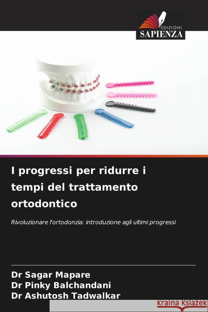 I progressi per ridurre i tempi del trattamento ortodontico Sagar Mapare Pinky Balchandani Ashutosh Tadwalkar 9786208152048