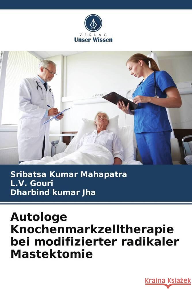 Autologe Knochenmarkzelltherapie bei modifizierter radikaler Mastektomie Sribatsa Kumar Mahapatra L. V. Gouri Dharbind Kuma 9786208154004