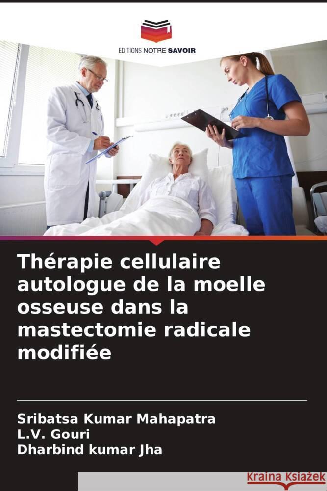 Th?rapie cellulaire autologue de la moelle osseuse dans la mastectomie radicale modifi?e Sribatsa Kumar Mahapatra L. V. Gouri Dharbind Kuma 9786208154028