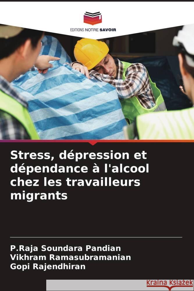 Stress, dépression et dépendance à l'alcool chez les travailleurs migrants Pandian, P.Raja Soundara, Ramasubramanian, Vikhram, Rajendhiran, Gopi 9786208156176