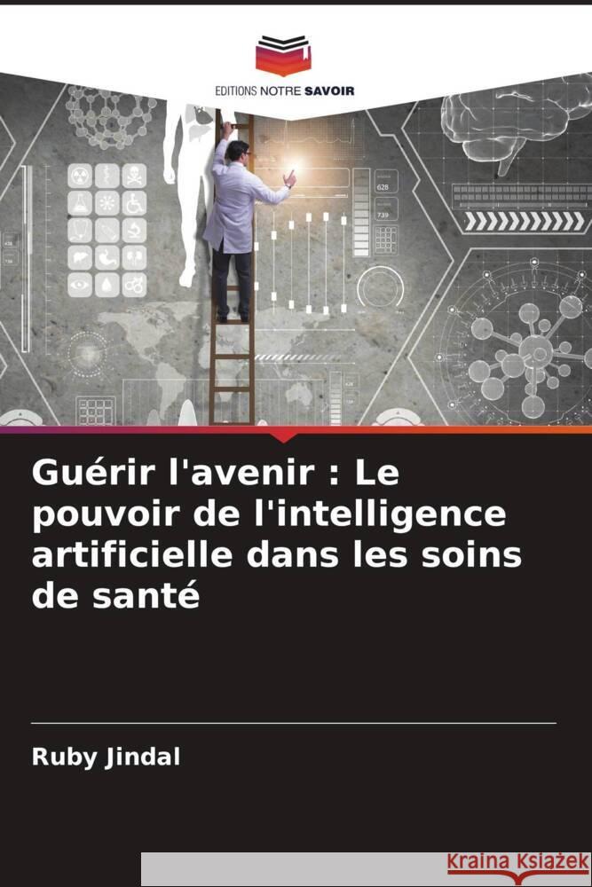 Guérir l'avenir : Le pouvoir de l'intelligence artificielle dans les soins de santé Jindal, Ruby 9786208157517 Editions Notre Savoir