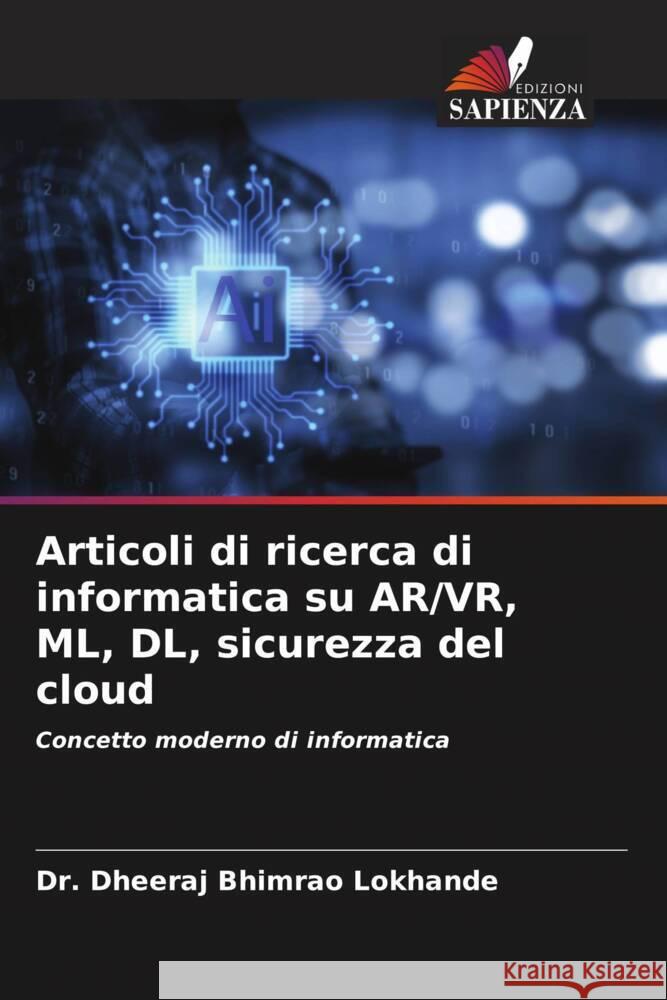 Articoli di ricerca di informatica su AR/VR, ML, DL, sicurezza del cloud Dheeraj Bhimrao Lokhande 9786208158859