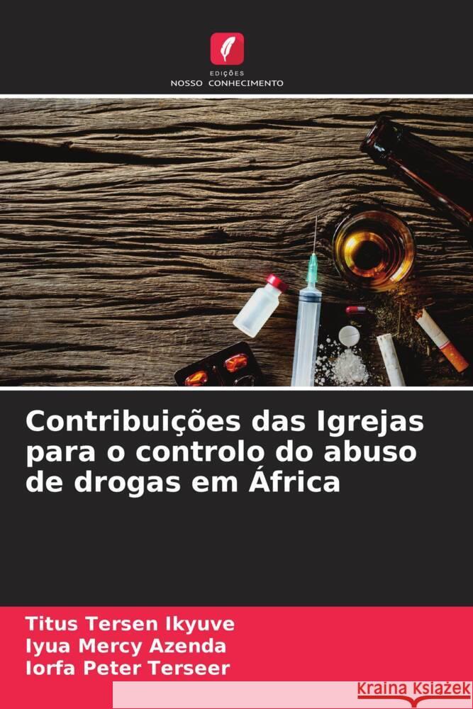 Contribui??es das Igrejas para o controlo do abuso de drogas em ?frica Titus Tersen Ikyuve Iyua Mercy Azenda Iorfa Peter Terseer 9786208160746