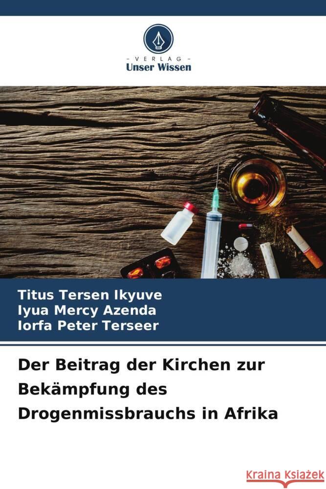Der Beitrag der Kirchen zur Bek?mpfung des Drogenmissbrauchs in Afrika Titus Tersen Ikyuve Iyua Mercy Azenda Iorfa Peter Terseer 9786208160753