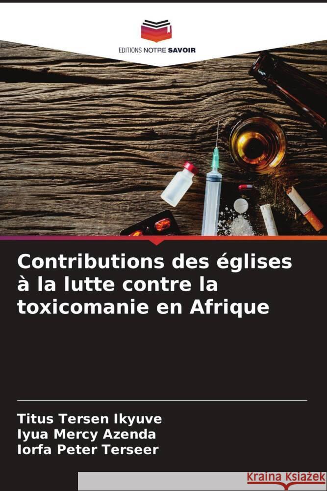Contributions des ?glises ? la lutte contre la toxicomanie en Afrique Titus Tersen Ikyuve Iyua Mercy Azenda Iorfa Peter Terseer 9786208160777
