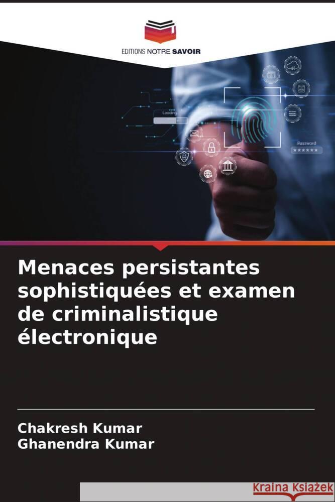 Menaces persistantes sophistiqu?es et examen de criminalistique ?lectronique Chakresh Kumar Ghanendra Kumar 9786208161231