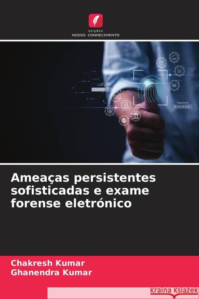 Amea?as persistentes sofisticadas e exame forense eletr?nico Chakresh Kumar Ghanendra Kumar 9786208161255 Edicoes Nosso Conhecimento