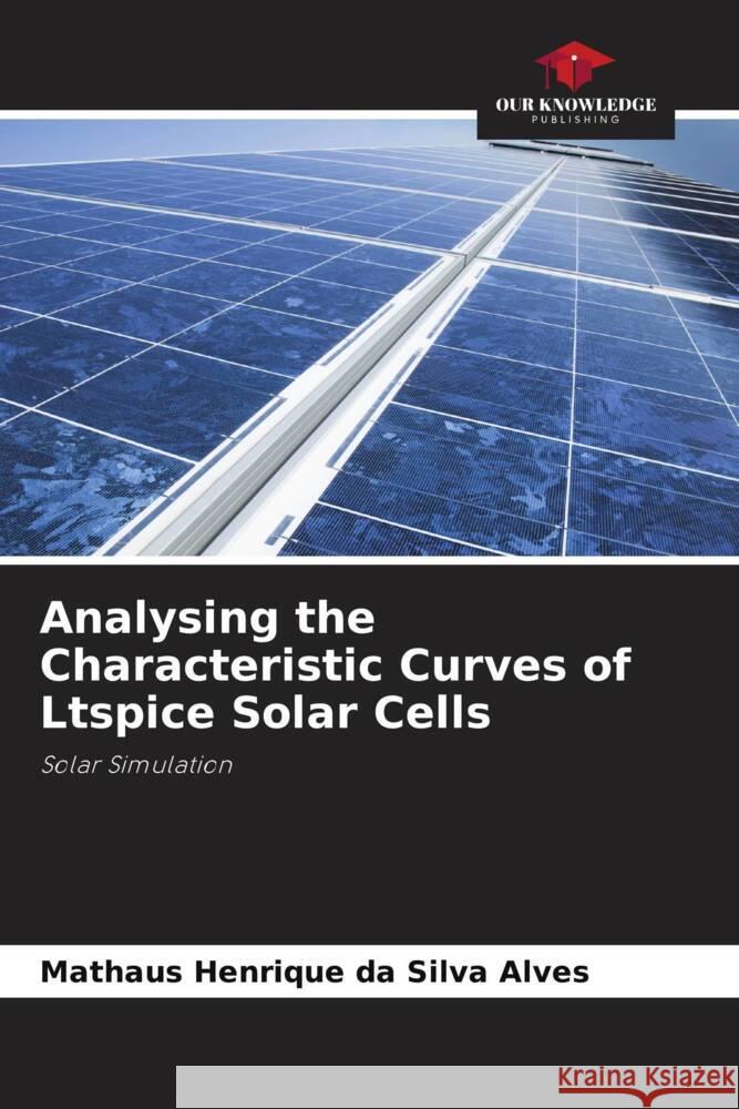 Analysing the Characteristic Curves of Ltspice Solar Cells da Silva Alves, Mathaus Henrique 9786208166540