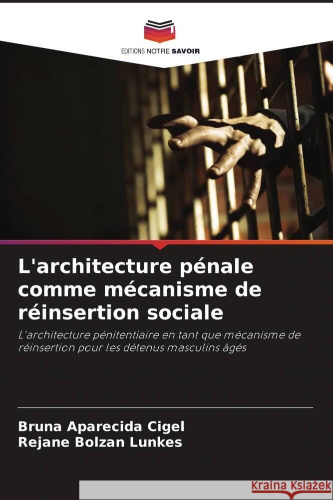 L'architecture p?nale comme m?canisme de r?insertion sociale Bruna Aparecida Cigel Rejane Bolzan Lunkes 9786208167332