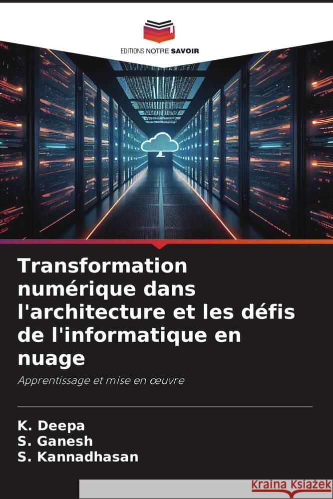 Transformation num?rique dans l'architecture et les d?fis de l'informatique en nuage K. Deepa S. Ganesh S. Kannadhasan 9786208168216 Editions Notre Savoir