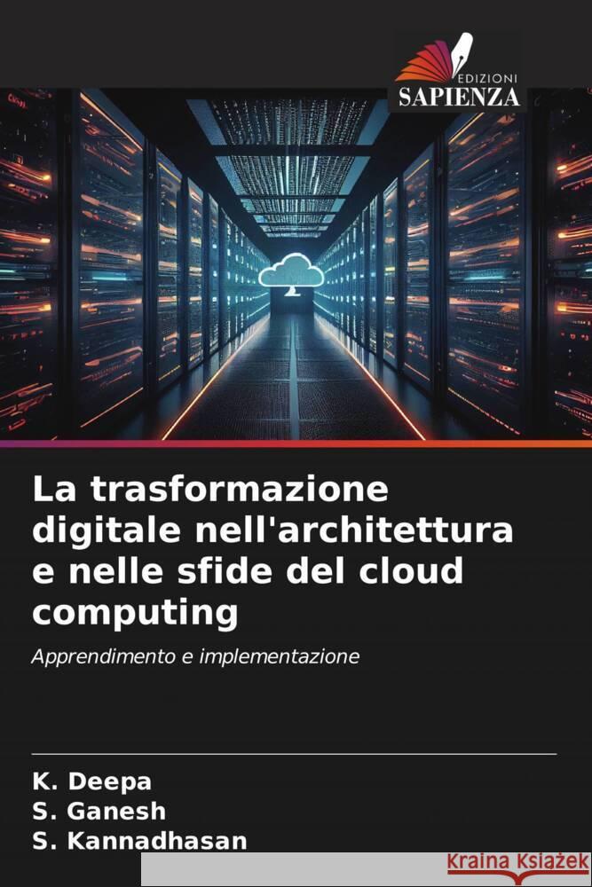 La trasformazione digitale nell'architettura e nelle sfide del cloud computing K. Deepa S. Ganesh S. Kannadhasan 9786208168223 Edizioni Sapienza