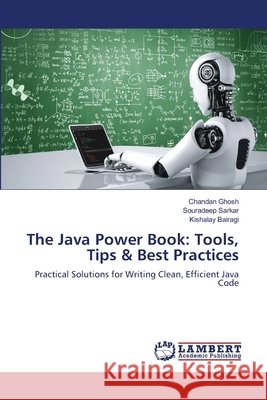 The Java Power Book: Tools, Tips & Best Practices Ghosh, Chandan, Sarkar, Souradeep, Bairagi, Kishalay 9786208170462