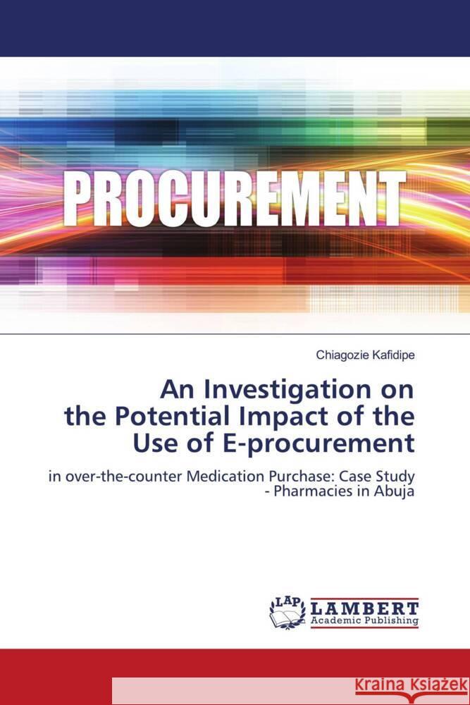 An Investigation on the Potential Impact of the Use of E-procurement Kafidipe, Chiagozie 9786208170721 LAP Lambert Academic Publishing