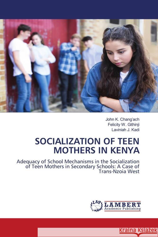 SOCIALIZATION OF TEEN MOTHERS IN KENYA Chang'ach, John K., Githinji, Felicity W., Kadi, Laviniah J. 9786208171117 LAP Lambert Academic Publishing