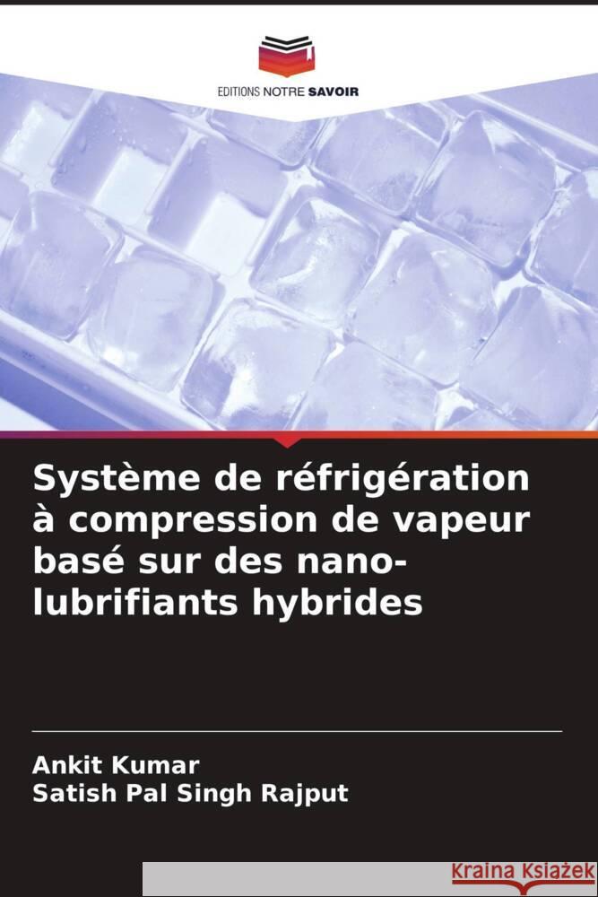 Système de réfrigération à compression de vapeur basé sur des nano-lubrifiants hybrides Kumar, Ankit, Rajput, Satish Pal Singh 9786208174354