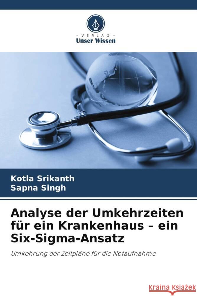 Analyse der Umkehrzeiten für ein Krankenhaus - ein Six-Sigma-Ansatz Srikanth, Kotla, Singh, Sapna 9786208177188