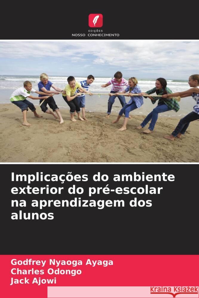 Implicações do ambiente exterior do pré-escolar na aprendizagem dos alunos Nyaoga Ayaga, Godfrey, Odongo, Charles, Ajowi, Jack 9786208178338 Edições Nosso Conhecimento