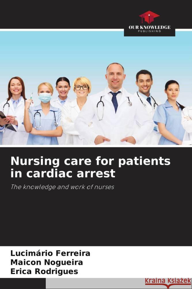 Nursing care for patients in cardiac arrest Ferreira, Lucimário, Nogueira, Maicon, Rodrigues, Erica 9786208182434