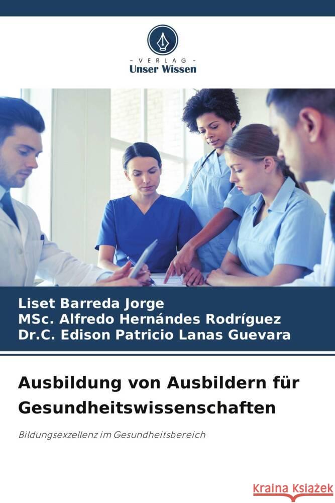 Ausbildung von Ausbildern für Gesundheitswissenschaften Barreda Jorge, Liset, Hernándes Rodríguez, MSc. Alfredo, Lanas Guevara, Dr.C. Edison Patricio 9786208185497 Verlag Unser Wissen