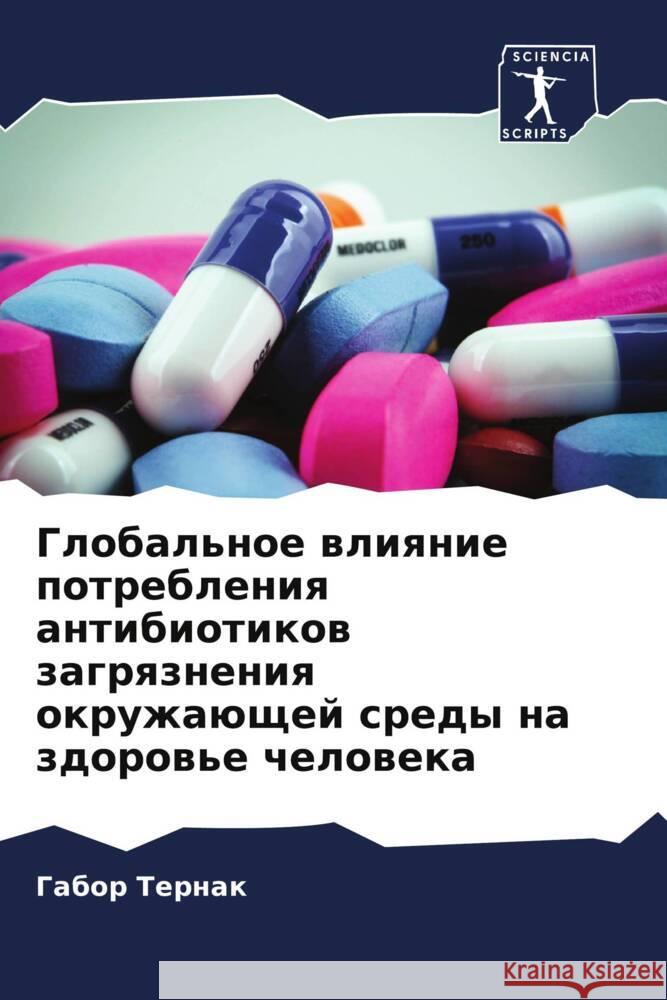 Global'noe wliqnie potrebleniq antibiotikow zagrqzneniq okruzhaüschej sredy na zdorow'e cheloweka Ternak, Gabor 9786208185725