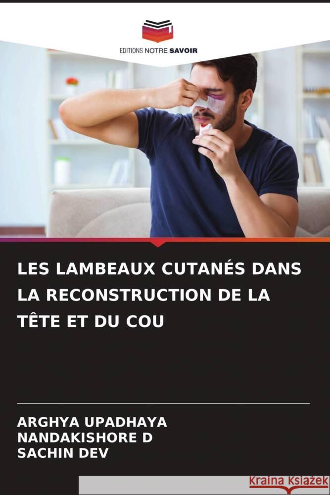 LES LAMBEAUX CUTANÉS DANS LA RECONSTRUCTION DE LA TÊTE ET DU COU UPADHAYA, ARGHYA, D, Nandakishore, DEV, SACHIN 9786208185756