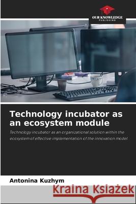 Technology incubator as an ecosystem module Kyzhym, Antonina 9786208186371 Our Knowledge Publishing