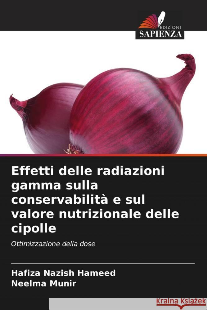 Effetti delle radiazioni gamma sulla conservabilità e sul valore nutrizionale delle cipolle Hameed, Hafiza Nazish, Munir, Neelma 9786208187323 Edizioni Sapienza