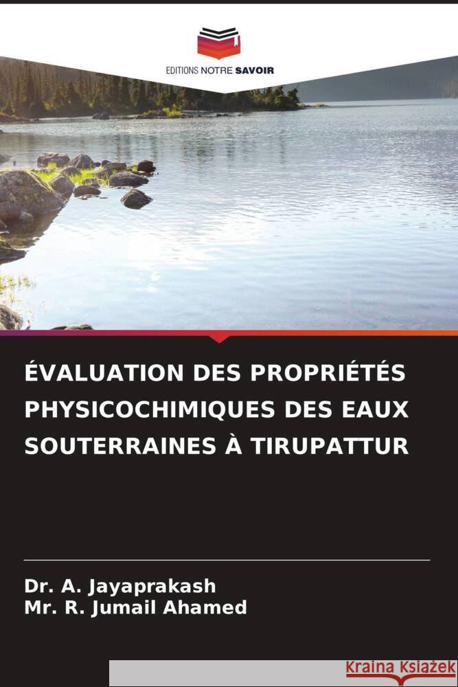 ÉVALUATION DES PROPRIÉTÉS PHYSICOCHIMIQUES DES EAUX SOUTERRAINES À TIRUPATTUR JAYAPRAKASH, Dr. A., Jumail Ahamed, Mr. R. 9786208191184 Editions Notre Savoir