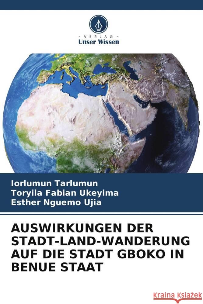 AUSWIRKUNGEN DER STADT-LAND-WANDERUNG AUF DIE STADT GBOKO IN BENUE STAAT Tarlumun, Iorlumun, Fabian Ukeyima, Toryila, Nguemo Ujia, Esther 9786208192426 Verlag Unser Wissen