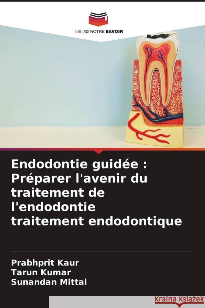 Endodontie guidée : Préparer l'avenir du traitement de l'endodontie traitement endodontique Kaur, Prabhprit, Kumar, Tarun, Mittal, Sunandan 9786208192709